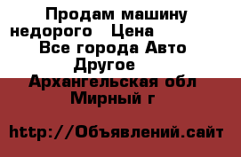 Продам машину недорого › Цена ­ 180 000 - Все города Авто » Другое   . Архангельская обл.,Мирный г.